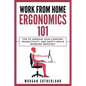 Work from Home Ergonomics 101: Tips to Improve Your Comfort, Productivity, and Safety While Working Remotely - Paperback