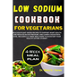 Low Sodium Cookbook for Vegetarian: Delicious Plant-based Recipes to Support Heart Health and Reduced Blood Pressure, and Lower Cholesterol level with - Paperback