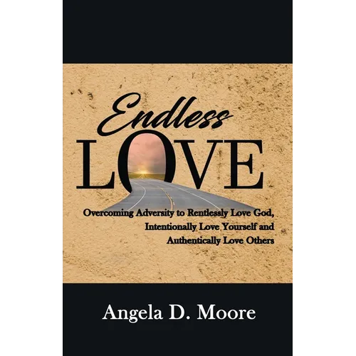 Endless Love: Overcoming Adversity to Relentlessly Love God, Intentionally Love Yourself, and Authentically Love Others - Paperback