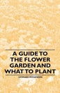 A Guide to the Flower Garden and What to Plant - Paperback