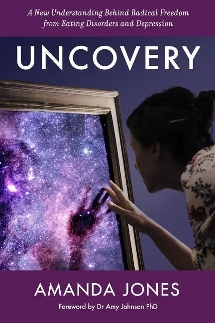 Uncovery: A New Understanding Behind Radical Freedom from Eating Disorders and Depression - Paperback