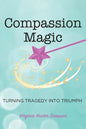 Compassion Magic: Turning Tragedy into Triumph - Paperback