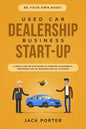 Be Your Own Boss! Used Car Dealership Business Startup: A Detail Step By Step Guide to Starting a Successful Preowned Car Lot Business for All 50 Stat - Paperback