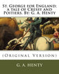 St. George for England; a tale of Cressy and Poitiers. By: G. A. Henty: (Original Version) - Paperback