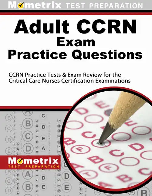 Adult Ccrn Exam Practice Questions: Ccrn Practice Tests & Review for the Critical Care Nurses Certification Examinations - Paperback