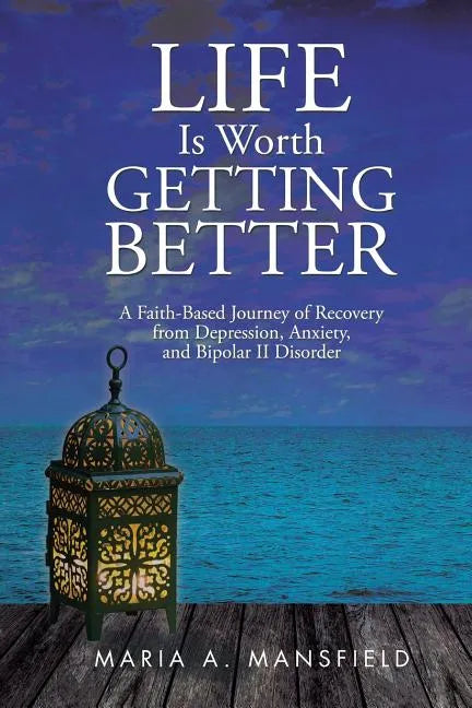 Life Is Worth Getting Better: A Faith-Based Journey of Recovery from Depression, Anxiety, and Bipolar II Disorder - Paperback
