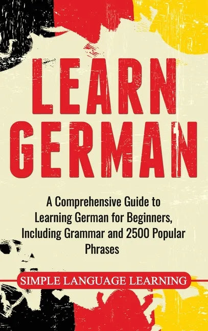 Learn German: A Comprehensive Guide to Learning German for Beginners, Including Grammar and 2500 Popular Phrases - Hardcover