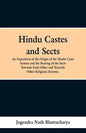 Hindu Castes and Sects: An Exposition of the Origin of the Hindu Caste System and the Bearing of the Sects Towards Each Other and Towards Other Religi - Paperback