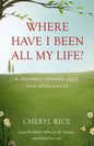 Where Have I Been All My Life?: A Journey Toward Love and Wholeness - Paperback