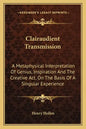 Clairaudient Transmission: A Metaphysical Interpretation of Genius, Inspiration and the Creative ACT, on the Basis of a Singular Experience - Paperback