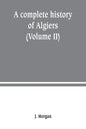 A complete history of Algiers. from the earlirft to the prefent times the whole interfperfed with many curious remarks and paffages, not touched on by - Paperback