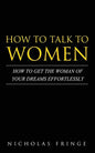 How to Talk to Women: How To Get The Woman Of Your Dreams Through Communication and Body Language - Paperback
