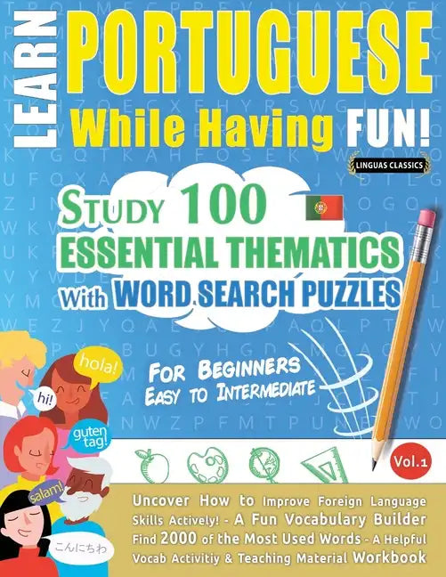 Learn Portuguese While Having Fun! - For Beginners: EASY TO INTERMEDIATE - STUDY 100 ESSENTIAL THEMATICS WITH WORD SEARCH PUZZLES - VOL.1 - Uncover Ho - Paperback