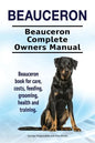 Beauceron . Beauceron Complete Owners Manual. Beauceron book for care, costs, feeding, grooming, health and training. - Paperback
