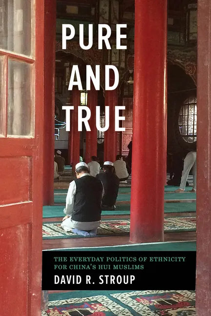 Pure and True: The Everyday Politics of Ethnicity for China's Hui Muslims - Paperback