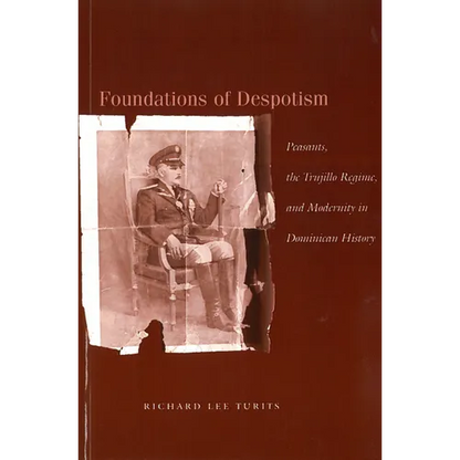 Foundations of Despotism: Peasants, the Trujillo Regime, and Modernity in Dominican History - Paperback