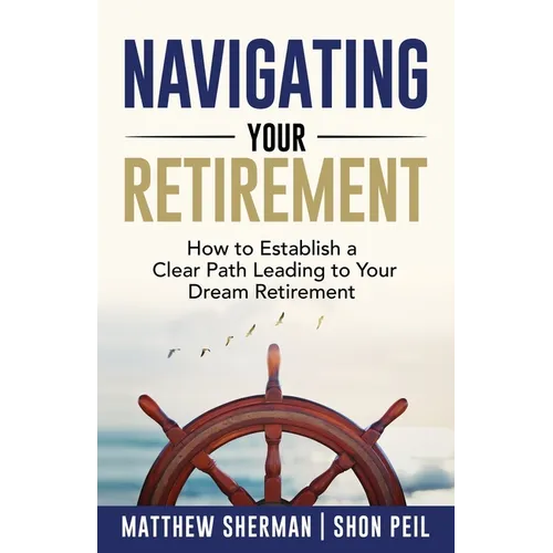 Navigating Your Retirement: How to Establish a Clear Path Leading to Your Dream Retirement - Paperback
