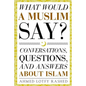 What Would a Muslim Say: Conversations, Questions, and Answers About Islam - Paperback
