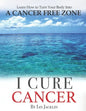 I Cure Cancer: Learn How To Turn Your Body into a Cancer Free Zone - Paperback