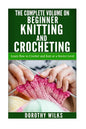The Complete Volume on Beginner Knitting and Crocheting: Learn How to Crochet and Knit at a Novice Level - Paperback