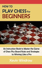 How to Play Chess for Beginners: An Instruction Book to Master the Game of Chess Plus Board Rules and Strategies to Winning Like a Pro - Hardcover