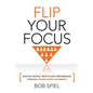 Flip Your Focus: Igniting People, Profits and Performance through Upside-Down - Paperback