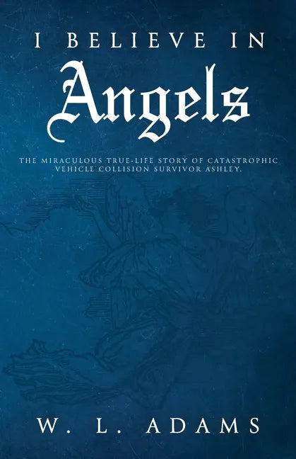 I Believe in Angels: The Miraculous True-Life Story of Catastrophic Vehicle Collision Survivor Ashley - Paperback