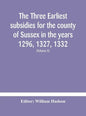 The three earliest subsidies for the county of Sussex in the years 1296, 1327, 1332. With some remarks on the origin of local administration in the co - Hardcover