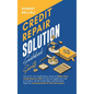 Credit Repair Solution Guidebook Secrets: How to Fix Your Credit History, Boost and Raise Your Credit Score to 720 Plus Fast and Legally from Poor to - Hardcover