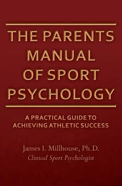 The Parents Manual of Sport Psychology: A Practical Guide To Achieving Athletic Success - Paperback