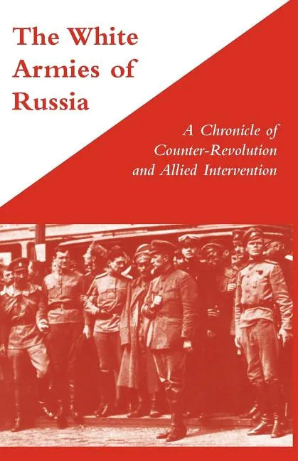 WHITE ARMIES OF RUSSIAA Chronicle of Counter-Revolution and Allied Intervention - Paperback