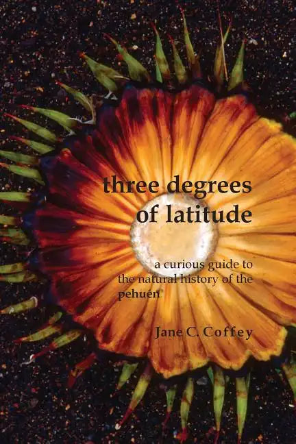 Three Degrees of Latitude: A curious guide to the natural history of the pehuén - Paperback