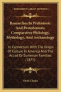 Researches in Prehistoric and Protohistoric Comparative Philology, Mythology, and Archaeology: In Connection with the Origin of Culture in America and - Paperback