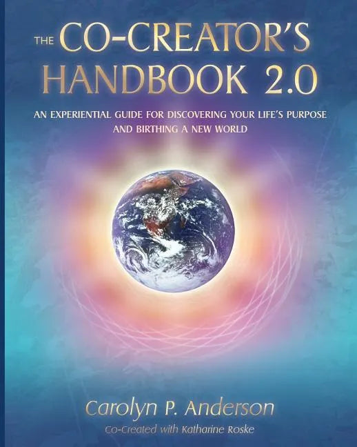 The Co-Creator's Handbook 2.0: An Experiential Guide for Discovering Your Life's Purpose and Birthing a New World - Paperback
