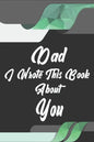 Dad, I Wrote This Book About You: Perfect For Dad's Birthday, Father's Day, Christmas Or Just To Show Dad You Love Him! - Paperback
