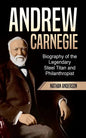Andrew Carnegie: Biography of the Legendary Steel Titan and Philanthropist - Paperback
