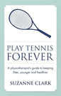 Play Tennis Forever: A Physiotherapist's Guide to Keeping Fitter, Younger and Healthier - Paperback