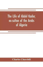 The life of Abdel Kader, ex-sultan of the Arabs of Algeria; written from his own dictation, and comp. from other authentic sources - Paperback