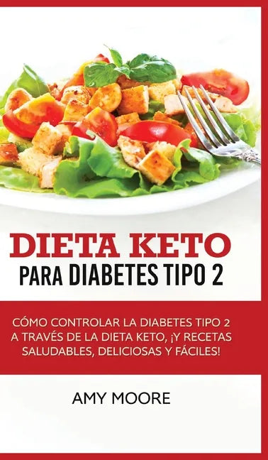 Dieta Keto para la diabetes tipo 2: Cómo controlar la diabetes tipo 2 con la dieta Keto, ¡más recetas saludables, deliciosas y fáciles! - Hardcover