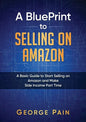 A BluePrint to Selling on Amazon: A Basic Guide to Start Selling on Amazon and Make Side Income Part Time - Paperback