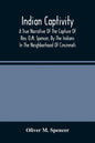 Indian Captivity: A True Narrative Of The Capture Of Rev. O.M. Spencer, By The Indians: In The Neighborhood Of Cincinnati - Paperback