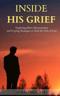 Inside His Grief: Exploring Men's Bereavement and Coping Strategies to Heal the - Paperback