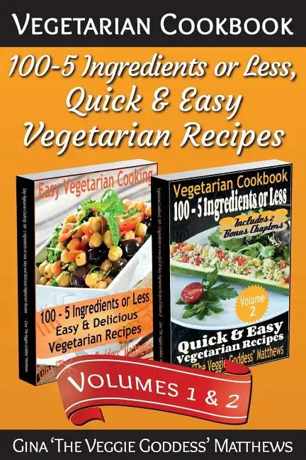 Vegetarian Cookbook: 100 - 5 Ingredients or Less, Quick & Easy Vegetarian Recipes (Volumes 1 & 2): Vegetarian Cookbook - Paperback