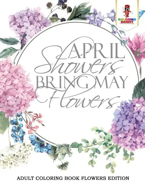 April Showers Bring May Flowers: Adult Coloring Book Flowers Edition - Paperback