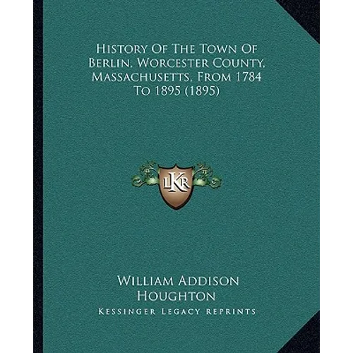 History Of The Town Of Berlin, Worcester County, Massachusetts, From 1784 To 1895 (1895) - Paperback