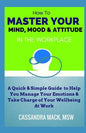 Master Your Mind, Mood & Attitude In The Workplace: A Quick & Simple Guide To Manage Your Emotions & Take Charge of Your Wellbeing At Work - Paperback
