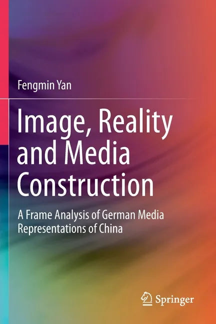 Image, Reality and Media Construction: A Frame Analysis of German Media Representations of China - Paperback