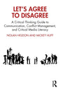 Let's Agree to Disagree: A Critical Thinking Guide to Communication, Conflict Management, and Critical Media Literacy - Paperback