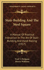 Stair-Building and the Steel Square: A Manual of Practical Instruction in the Art of Stair-Building and Hand-Railing (1917) - Hardcover
