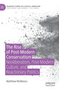 The Rise of Post-Modern Conservatism: Neoliberalism, Post-Modern Culture, and Reactionary Politics - Hardcover
